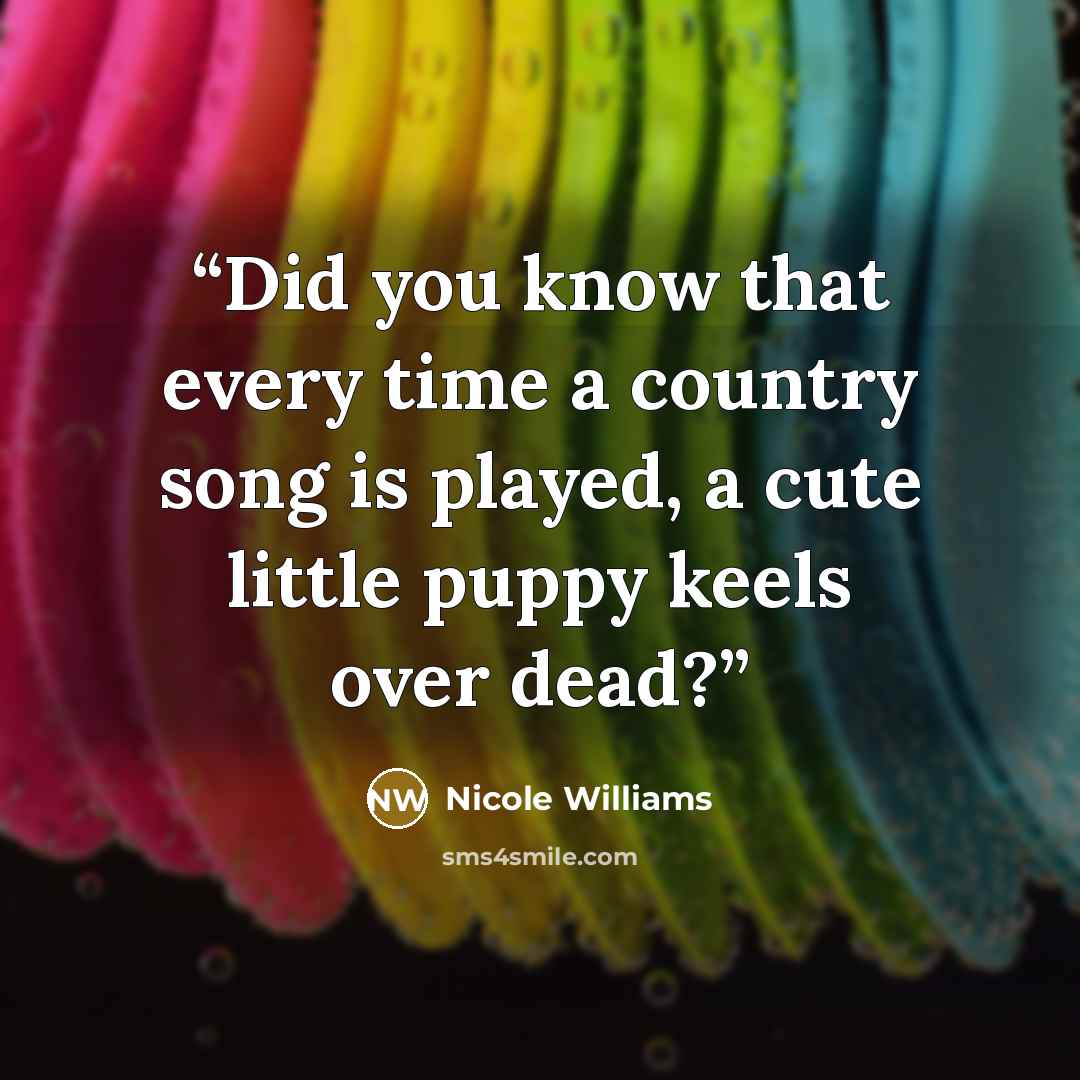 “Did you know that every time a country song is played, a cute little puppy keels over dead?” quote by Nicole Williams