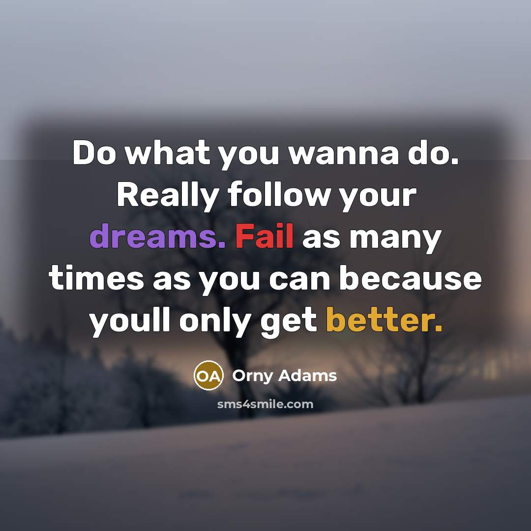 “Do what you wanna do. Really follow your dreams. Fail…” quote by Orny Adams
