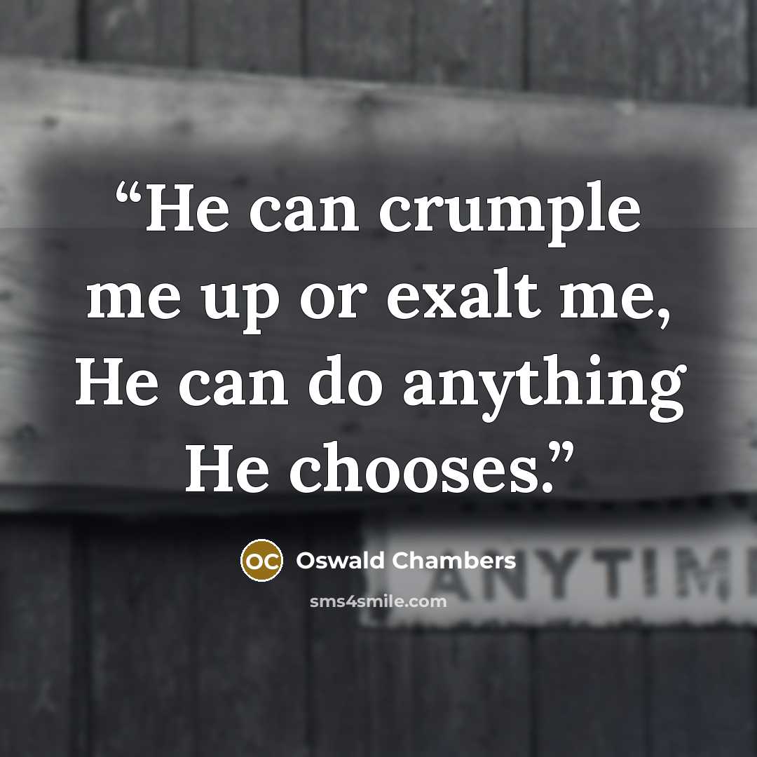 “He can crumple me up or exalt me, He can do anything He chooses.” quote by Oswald Chambers