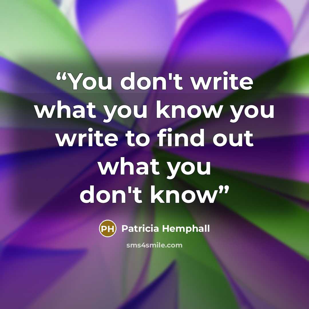 “You don't write what you know you write to find out what you don't know” quote by Patricia Hemphall