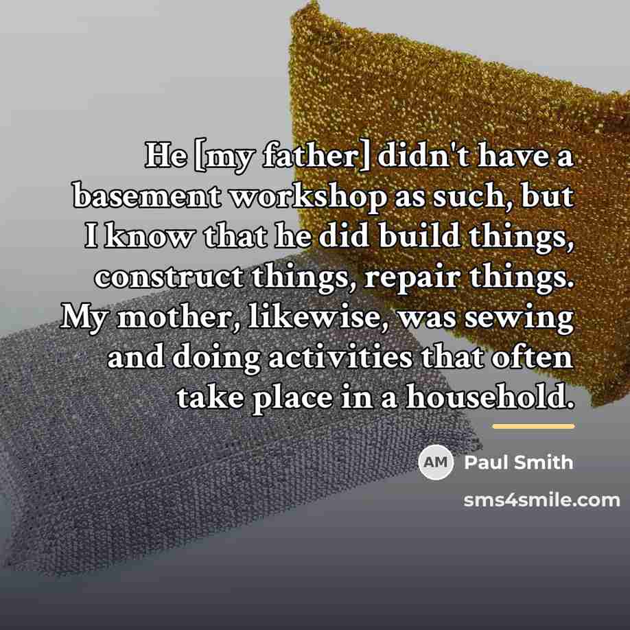“He [my father] didn't have a basement workshop as such,…” quote by Paul Smith