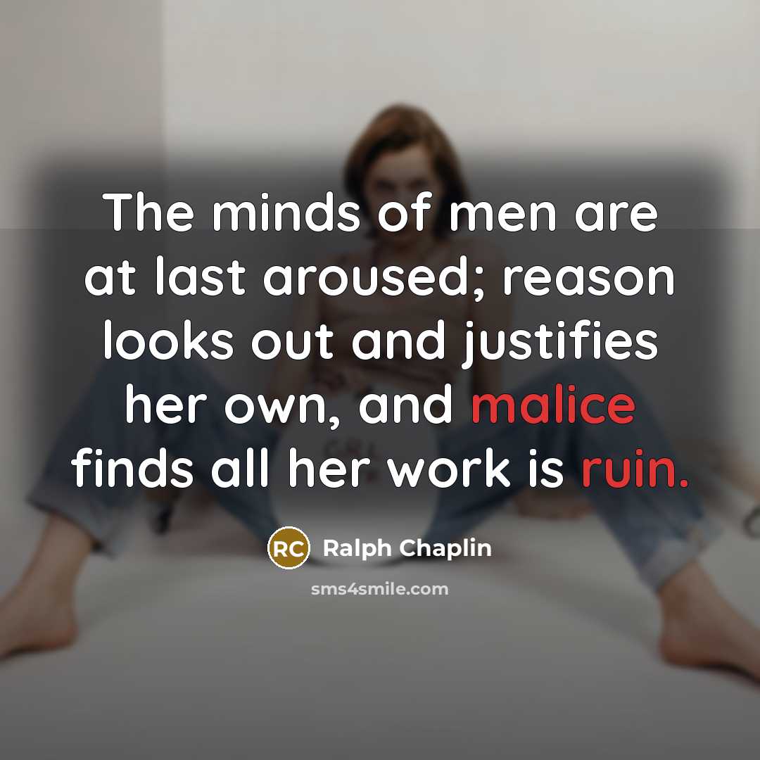 “The minds of men are at last aroused; reason looks out and justifies her own, and malice finds all her work is ruin.” quote by Ralph Chaplin