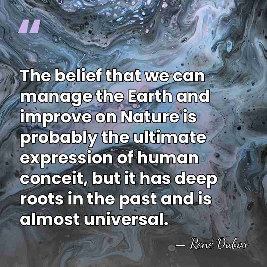 The belief that we can manage the Earth and improve on Nature&hellip; - Rene Dubos