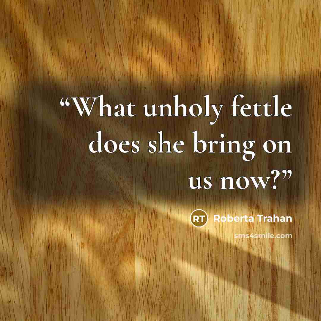 “What unholy fettle does she bring on us now?” quote by Roberta Trahan