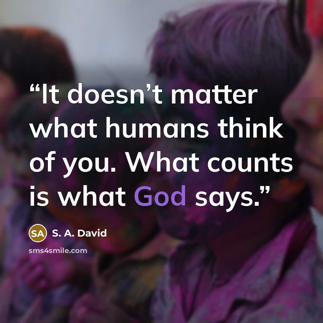 “It doesn’t matter what humans think of you. What counts is what God says.” quote by S. A. David