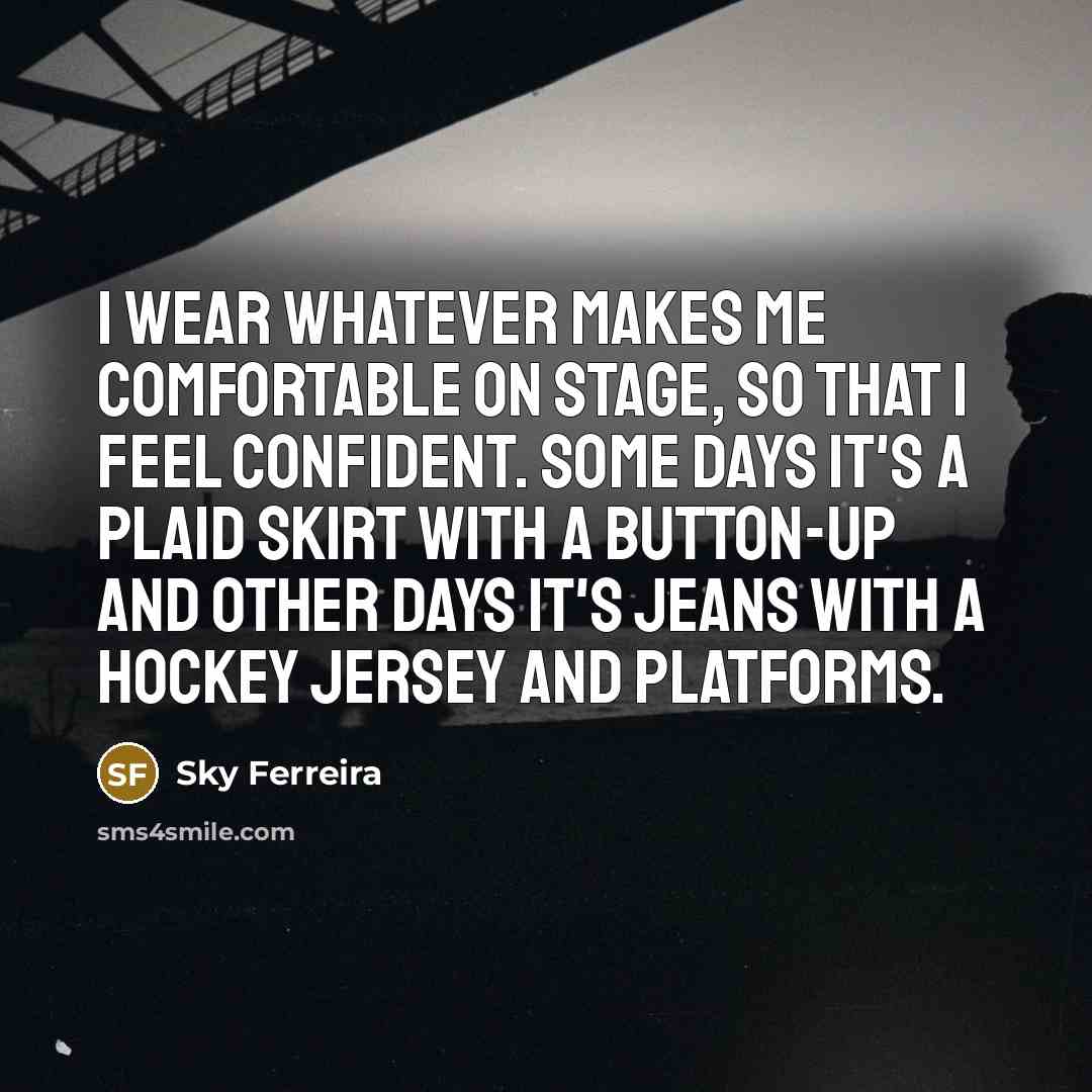 “I wear whatever makes me comfortable on stage, so that…” quote by Sky Ferreira