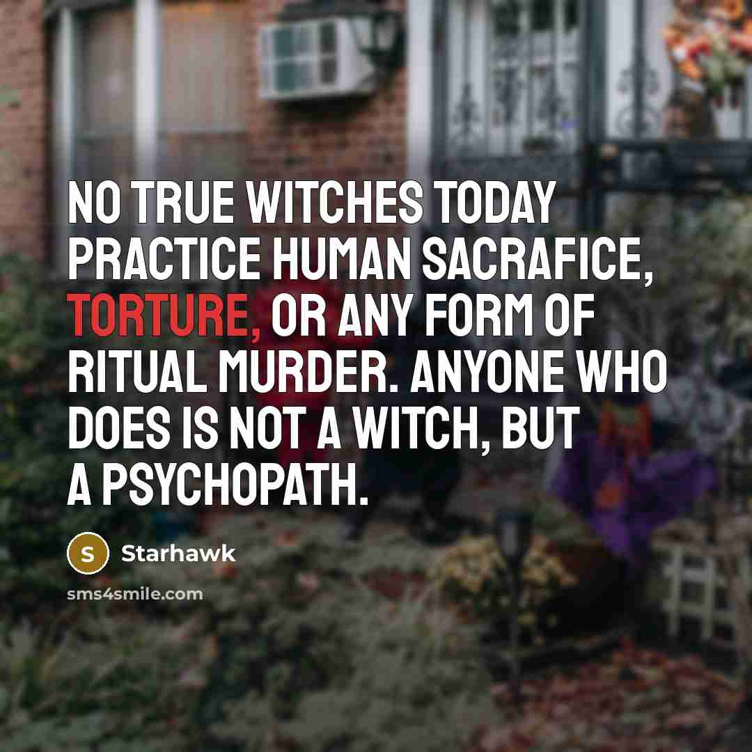 “No true Witches today practice human sacrafice, torture, or any…” quote by Starhawk