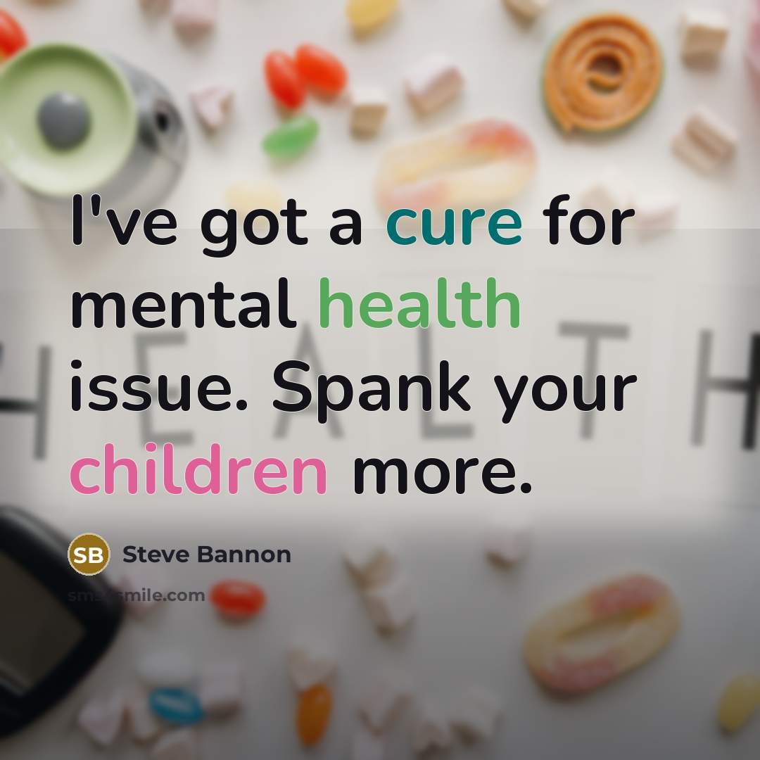 “I've got a cure for mental health issue. Spank your…” quote by Steve Bannon
