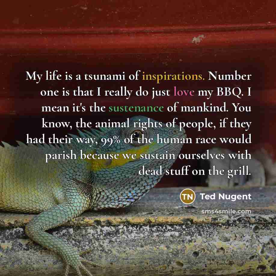 “My life is a tsunami of inspirations. Number one is…” quote by Ted Nugent