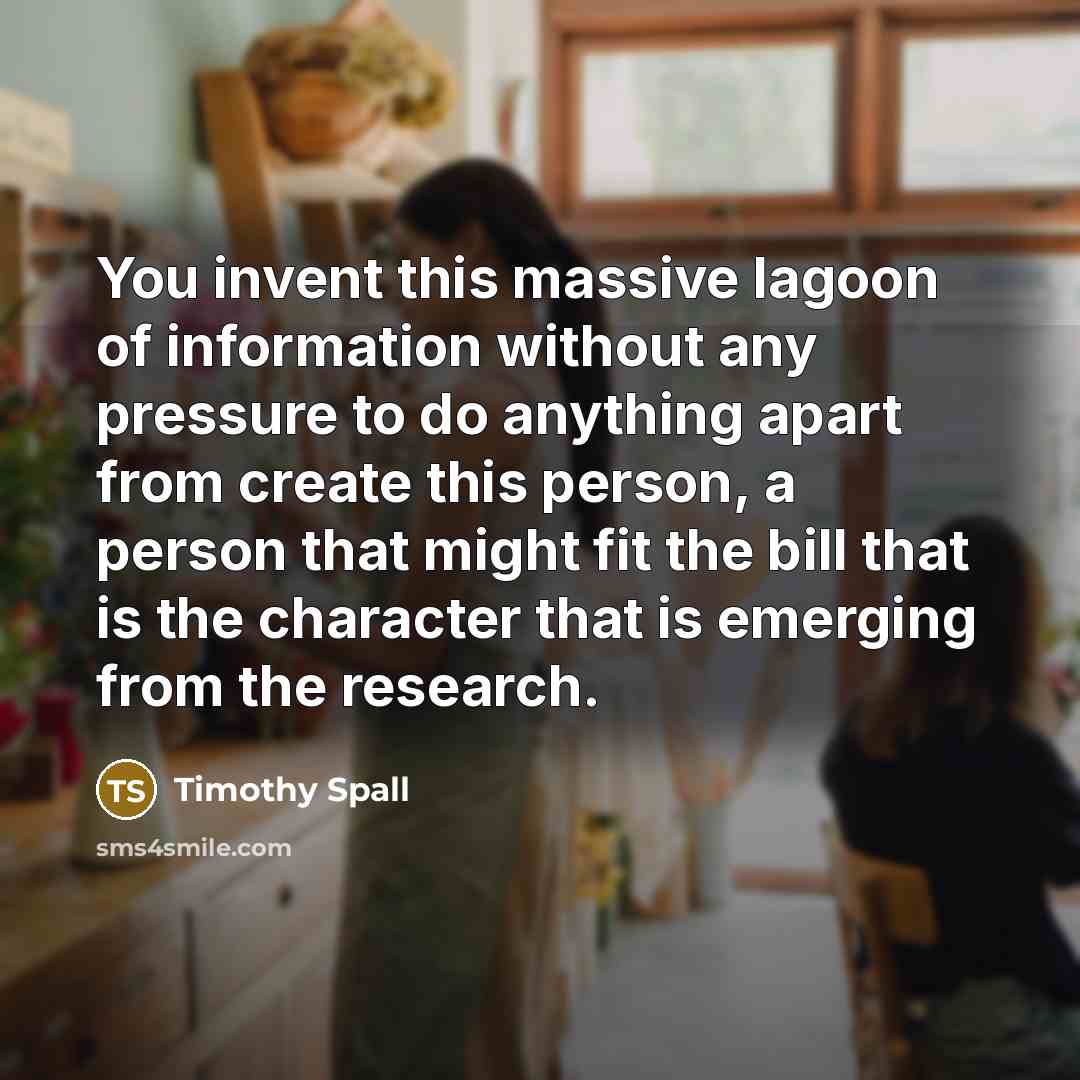 “You invent this massive lagoon of information without any pressure…” quote by Timothy Spall