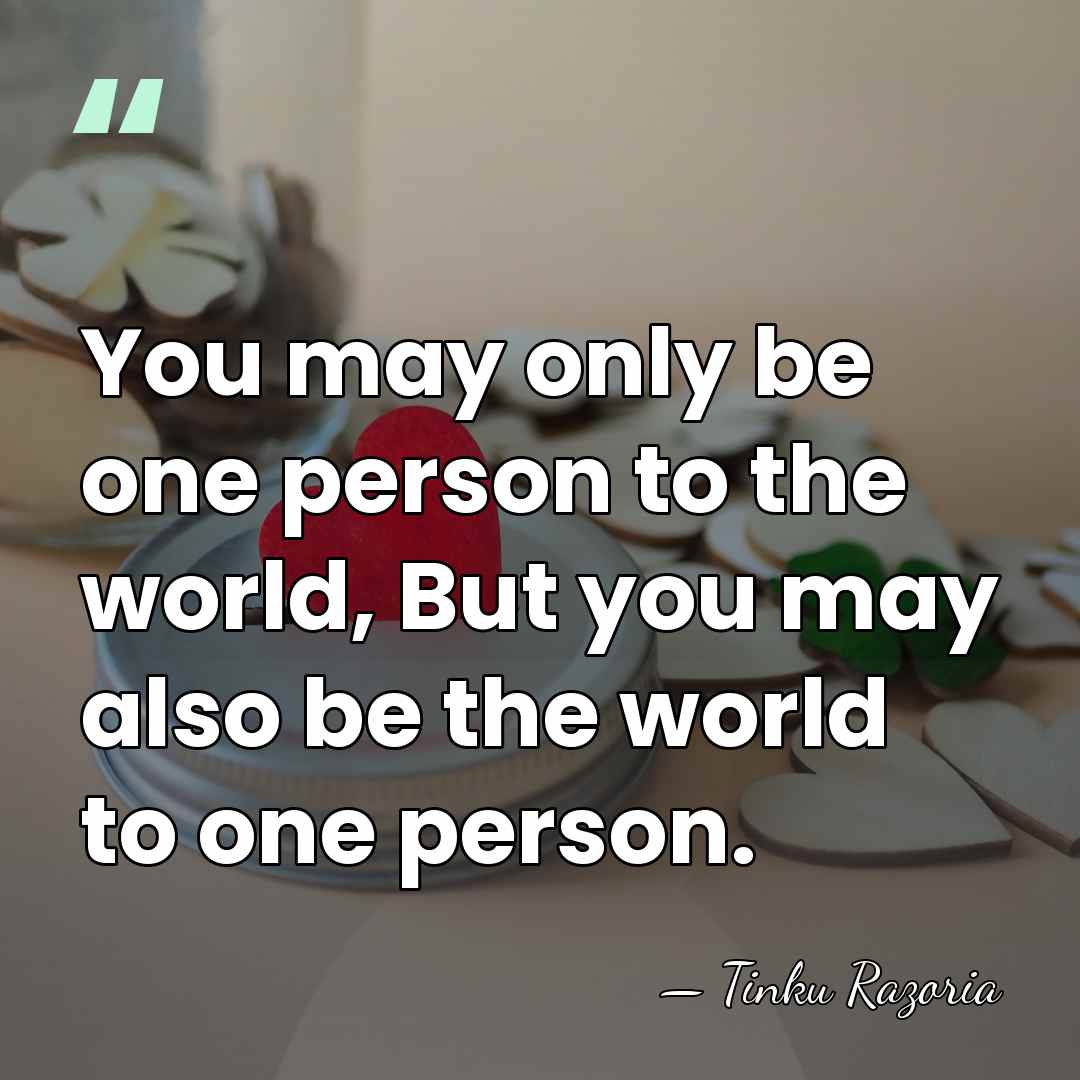 You may only be one person to the world, But you may&hellip; - Tinku Razoria
