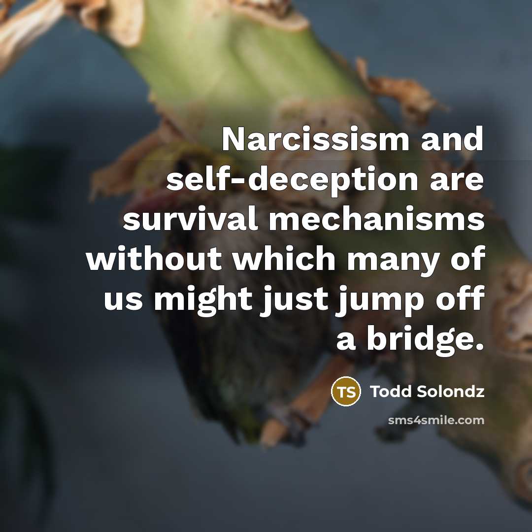 “Narcissism and self-deception are survival mechanisms without which many of us might just jump off a bridge.” quote by Todd Solondz