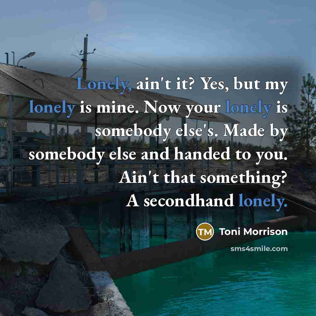 “Lonely, ain't it? Yes, but my lonely is mine. Now…” quote by Toni Morrison