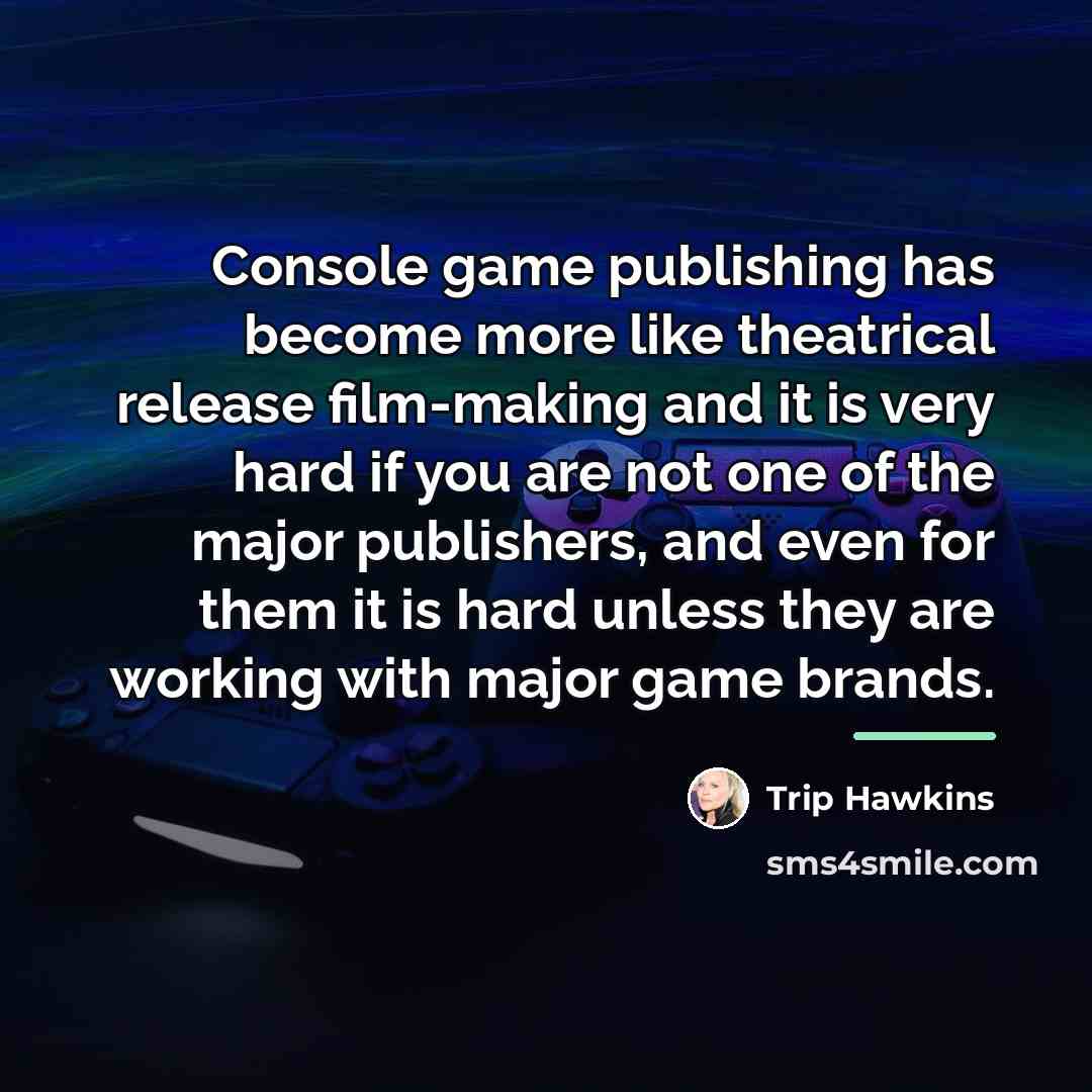 “Console game publishing has become more like theatrical release film-making…” quote by Trip Hawkins