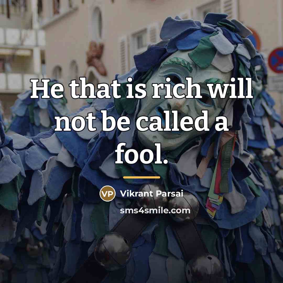 “He that is rich will not be called a fool.…” quote by Vikrant Parsai