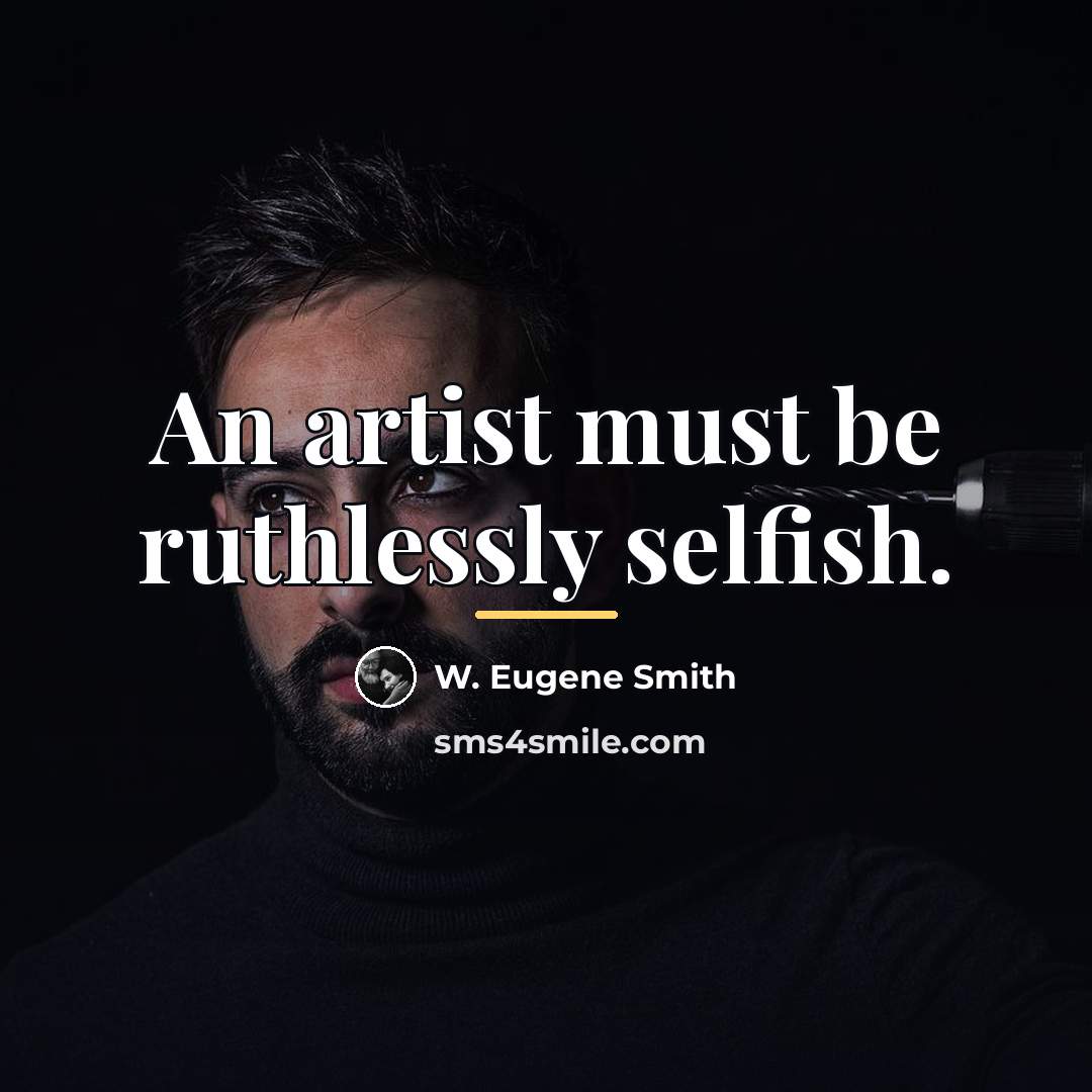 “An artist must be ruthlessly selfish.…” quote by W. Eugene Smith
