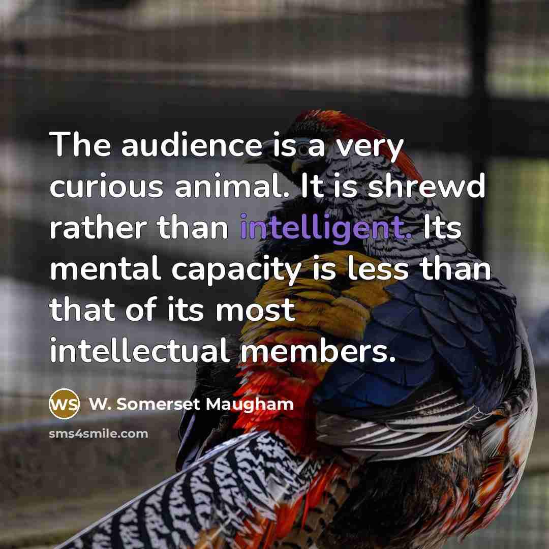 “The audience is a very curious animal. It is shrewd…” quote by W. Somerset Maugham