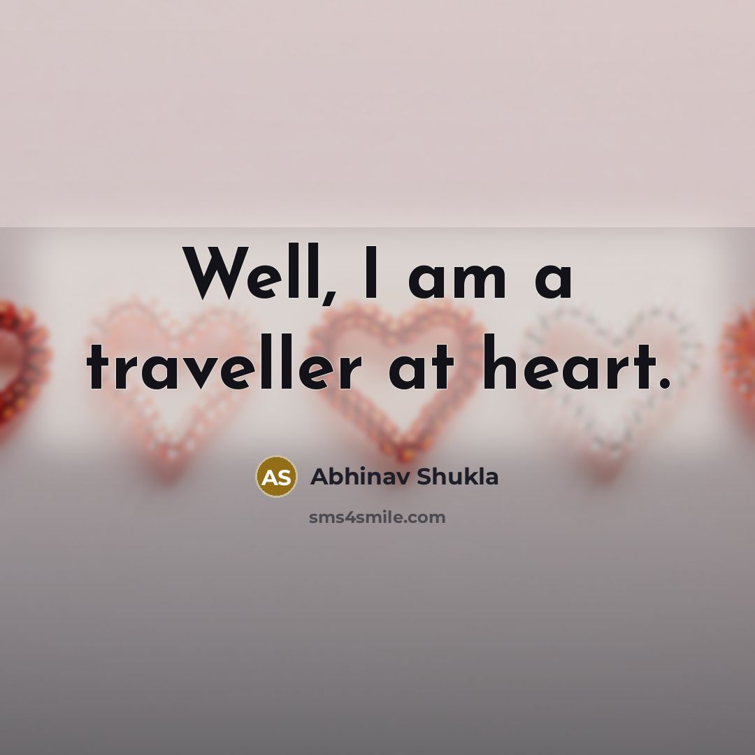 “Well, I am a traveller at heart.…” quote by Abhinav Shukla