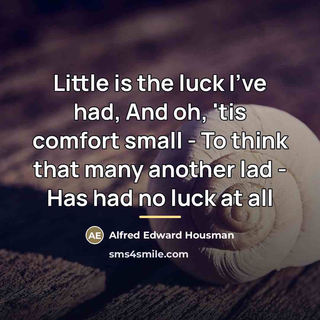 “Little is the luck I've had, And oh, 'tis comfort…” quote by Alfred Edward Housman