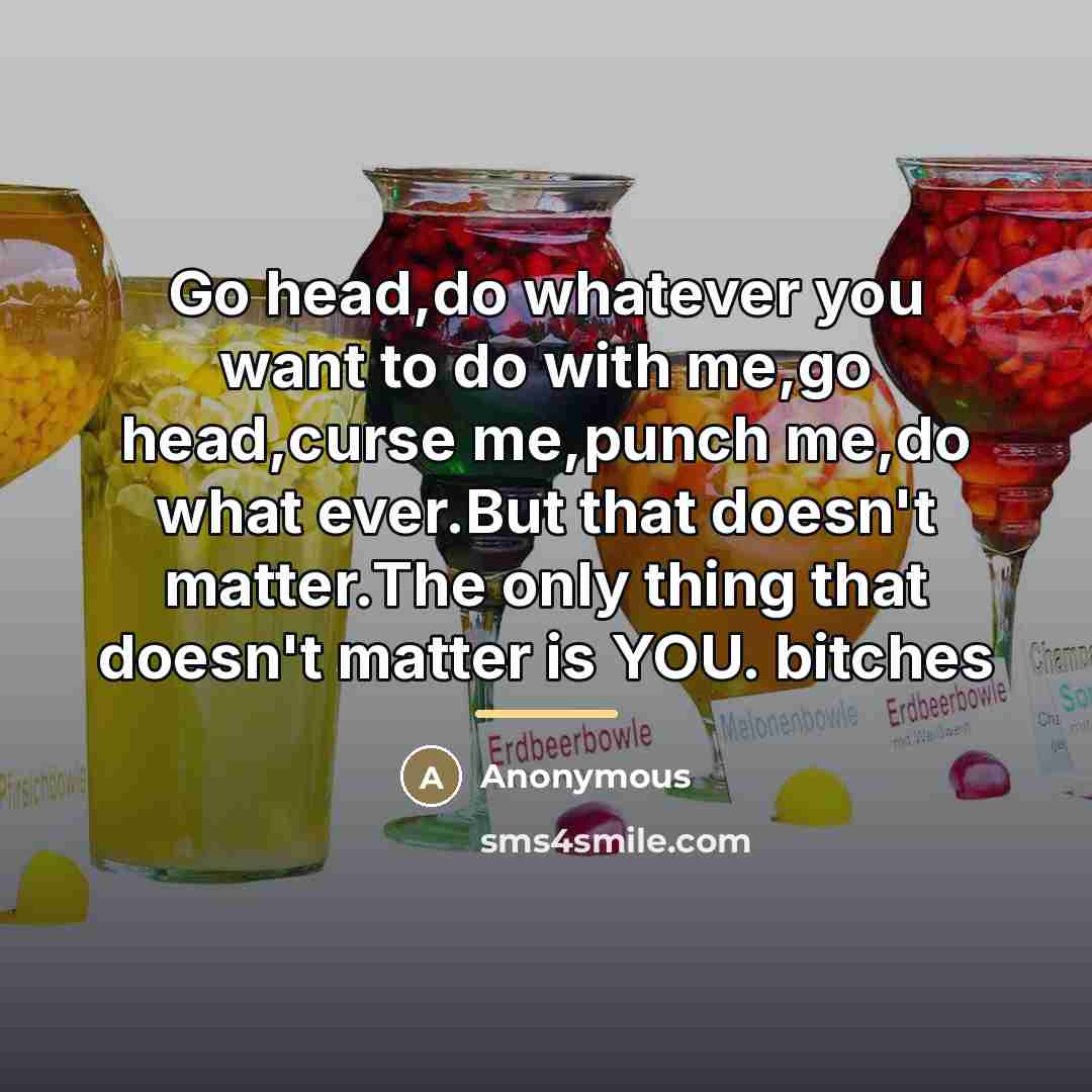 “Go head,do whatever you want to do with me,go head,curse…” quote by Anonymous