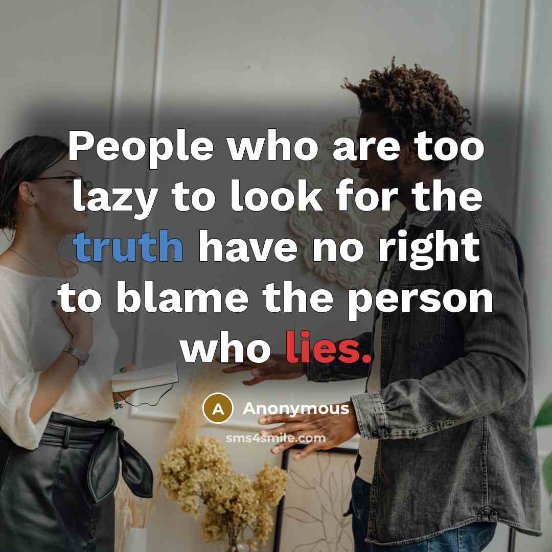 “People who are too lazy to look for the truth have no right to blame the person who lies.” quote by Anonymous