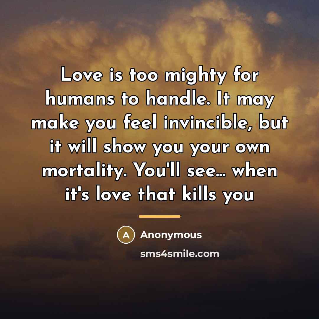 “Love is too mighty for humans to handle. It may…” quote by Anonymous