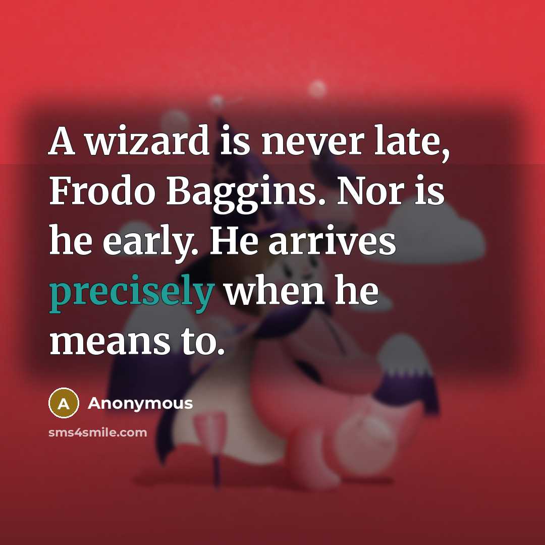“A wizard is never late, Frodo Baggins. Nor is he early. He arrives precisely when he means to.” quote by Anonymous