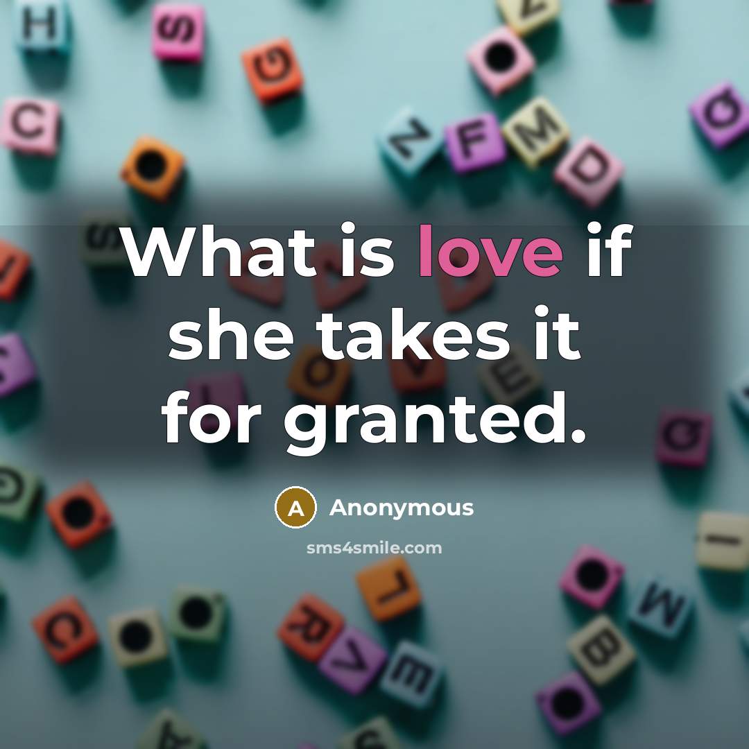 “What is love if she takes it for granted.” quote by Anonymous