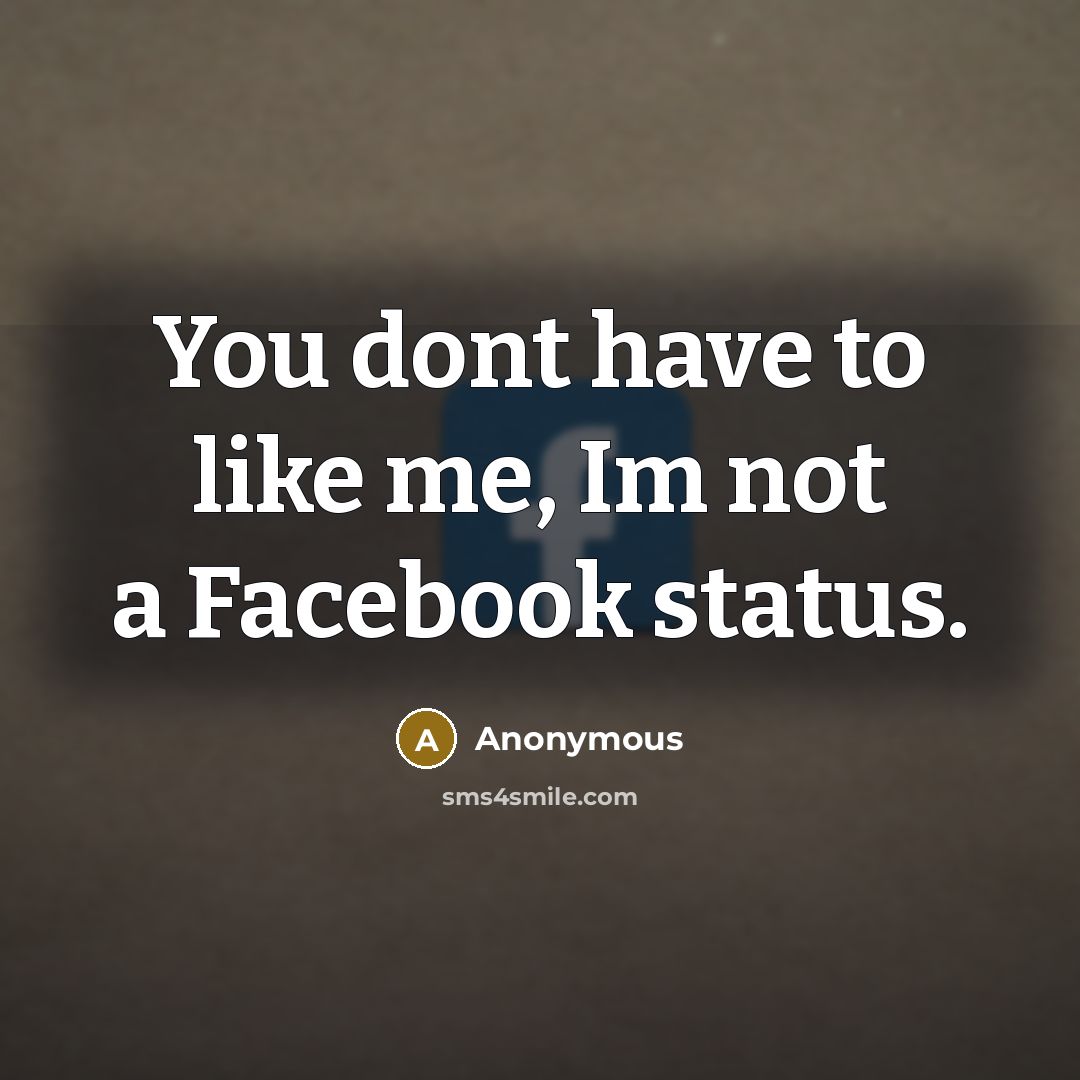 “You dont have to like me, Im not a Facebook…” quote by Anonymous
