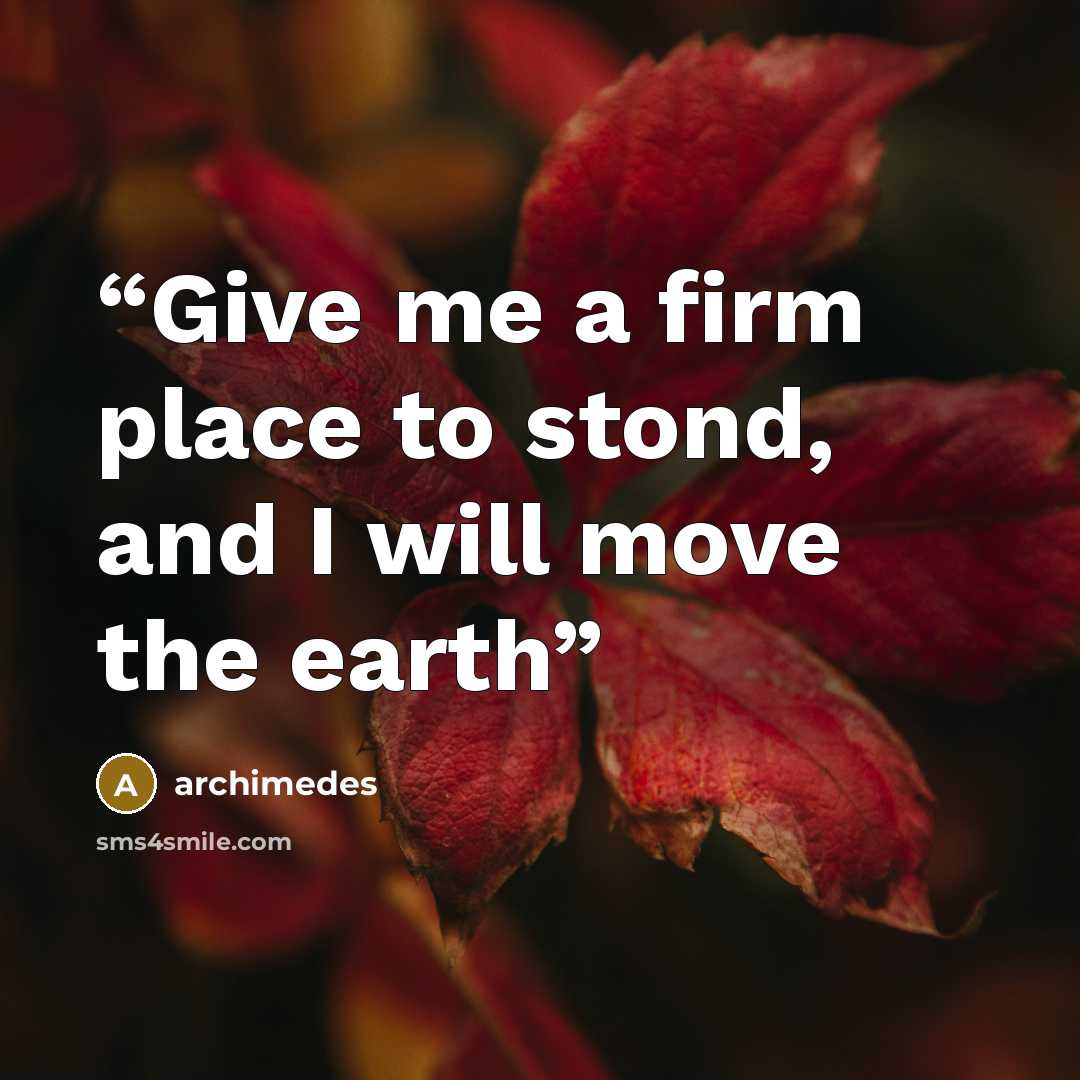 “Give me a firm place to stond, and I will move the earth” quote by Archimedes