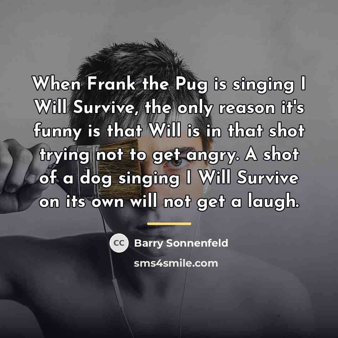“When Frank the Pug is singing I Will Survive, the…” quote by Barry Sonnenfeld
