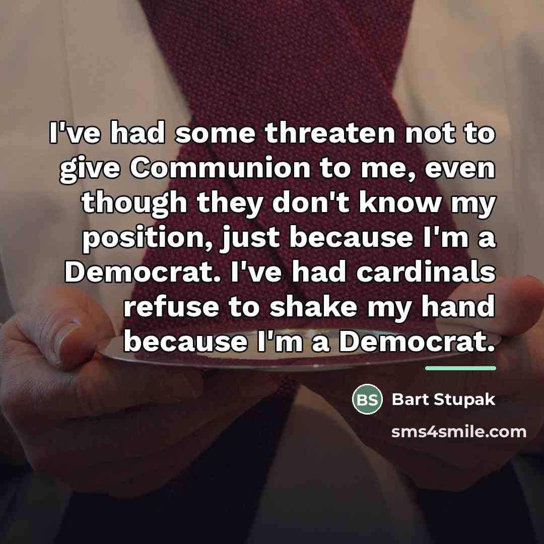 “I've had some threaten not to give Communion to me,…” quote by Bart Stupak