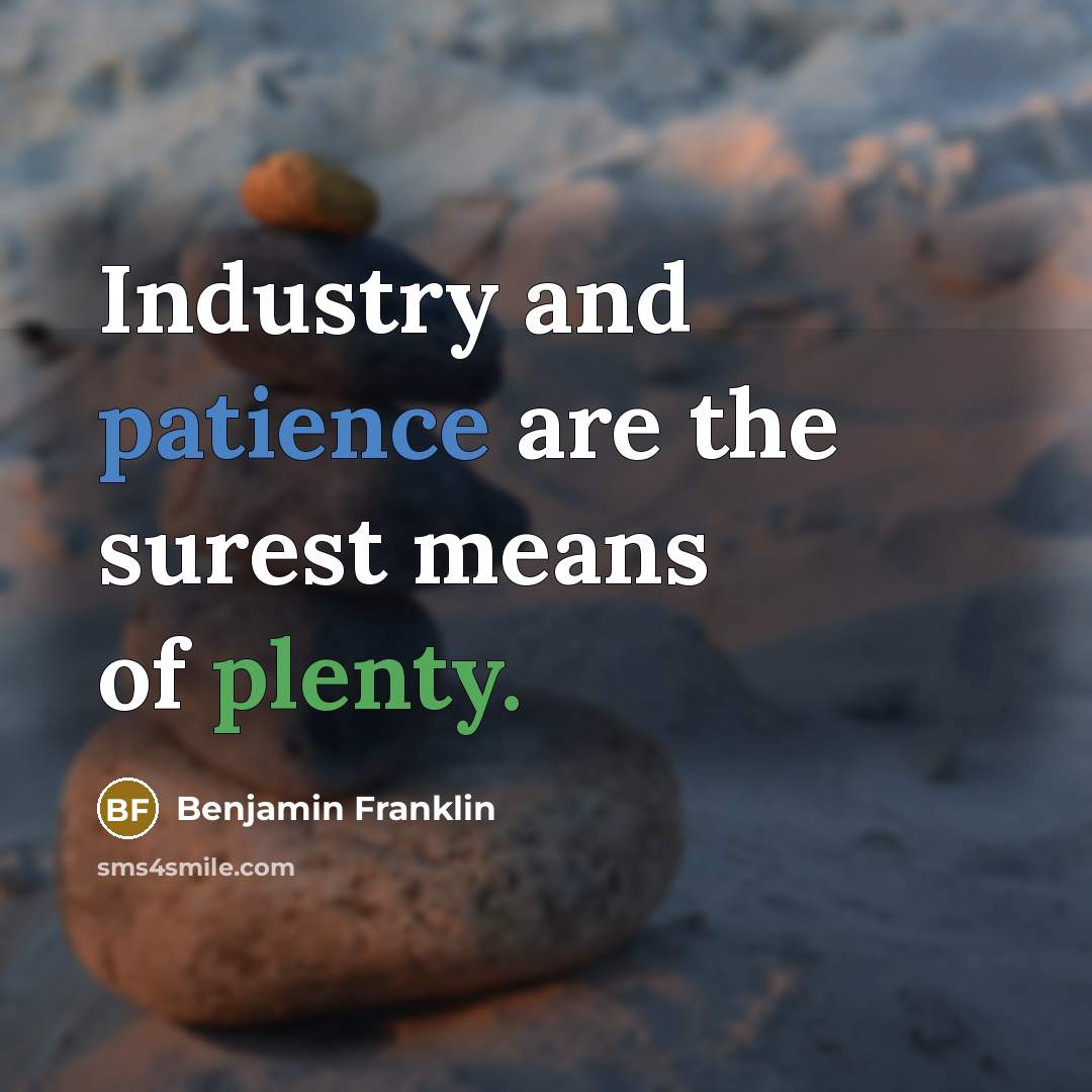 “Industry and patience are the surest means of plenty.…” quote by Benjamin Franklin
