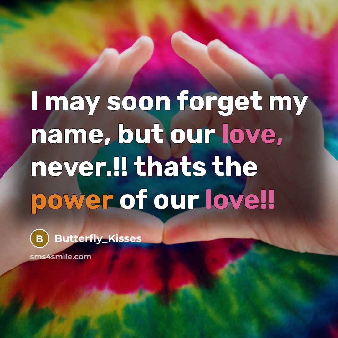“I may soon forget my name, but our love, never.!! thats the power of our love!!” quote by Butterfly_Kisses