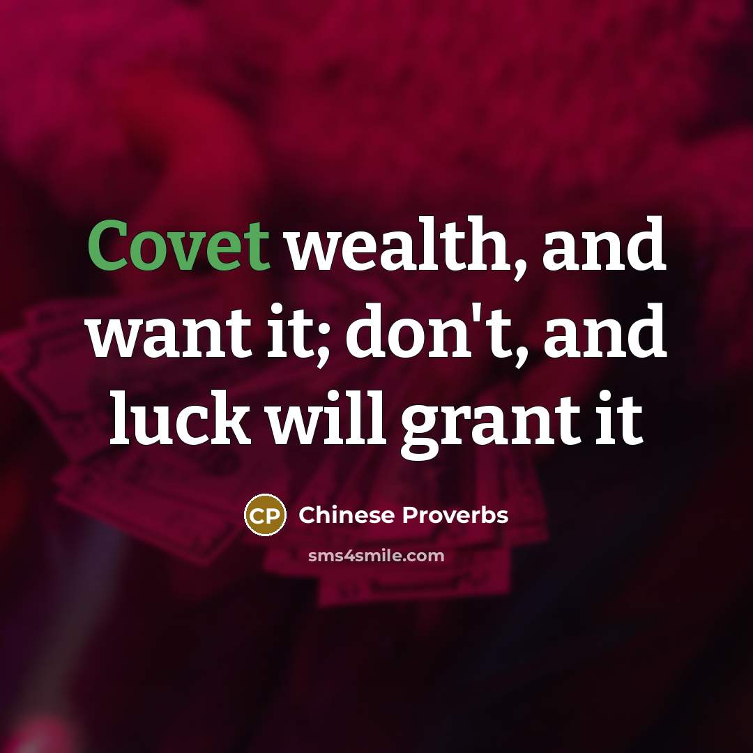 “Covet wealth, and want it; don't, and luck will grant…” quote by Chinese Proverbs