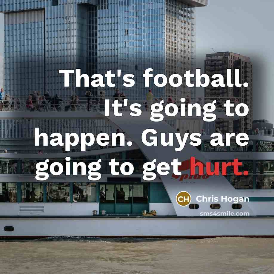 “That's football. It's going to happen. Guys are going to…” quote by Chris Hogan