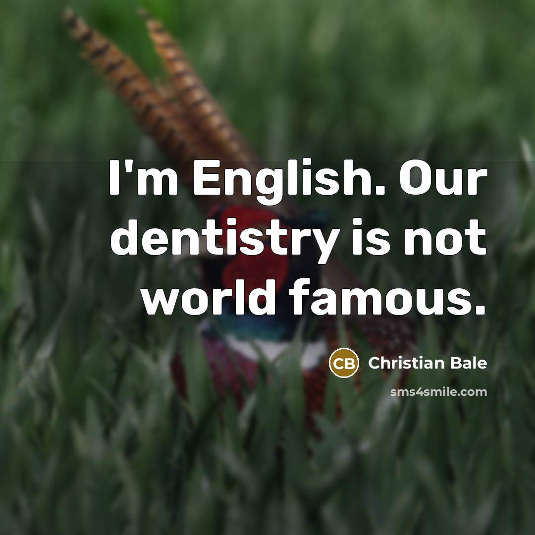 “I'm English. Our dentistry is not world famous.…” quote by Christian Bale