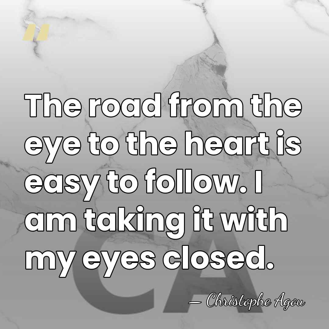 The road from the eye to the heart is easy to follow.&hellip; - Christophe Agou