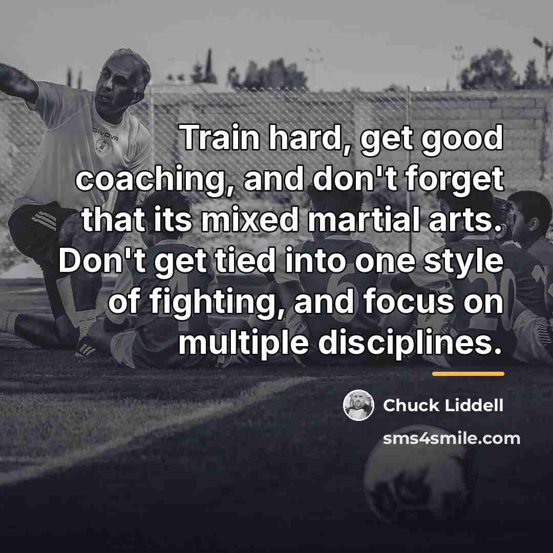 “Train hard, get good coaching, and don't forget that its…” quote by Chuck Liddell