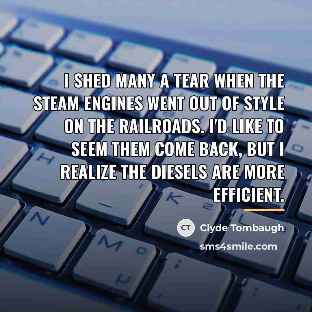 “I shed many a tear when the steam engines went…” quote by Clyde Tombaugh