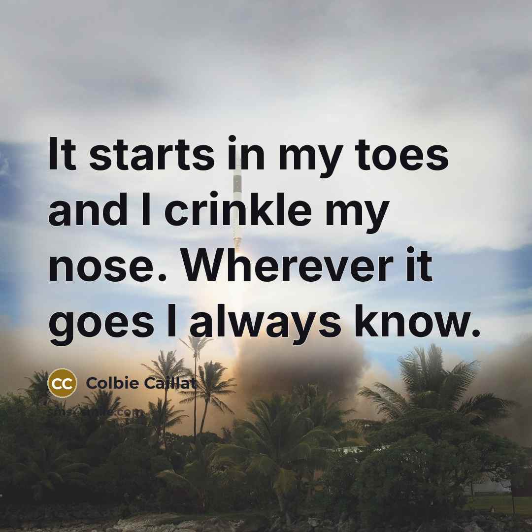 “It starts in my toes and I crinkle my nose. Wherever it goes I always know.” quote by Colbie Caillat