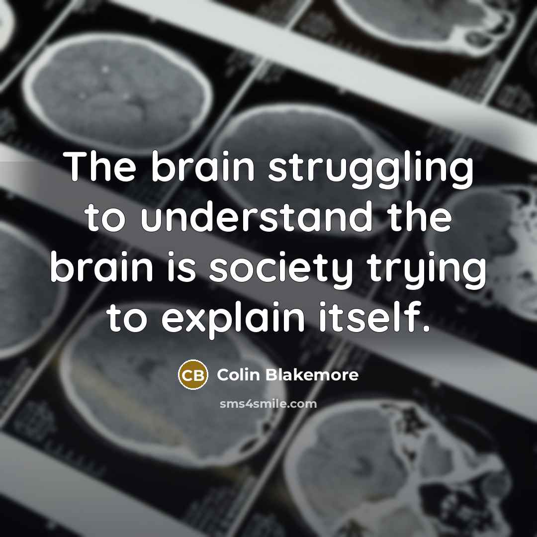 “The brain struggling to understand the brain is society trying…” quote by Colin Blakemore