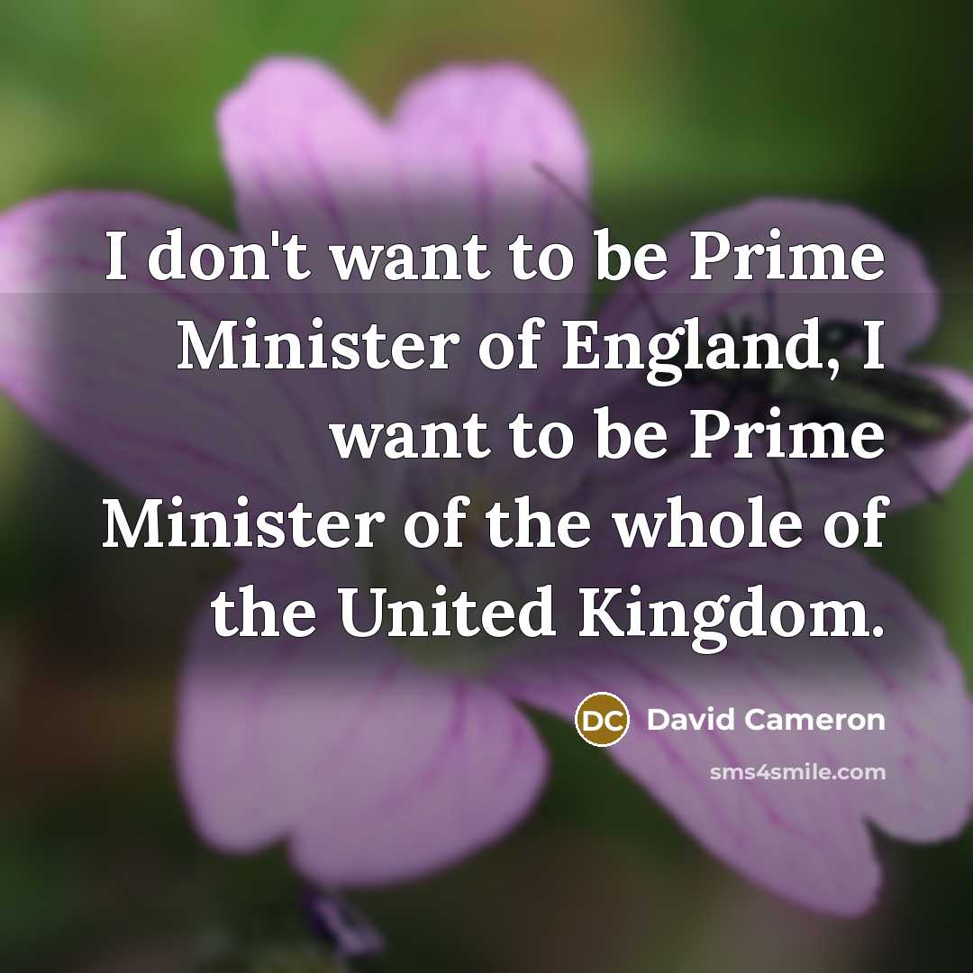 “I don't want to be Prime Minister of England, I…” quote by David Cameron