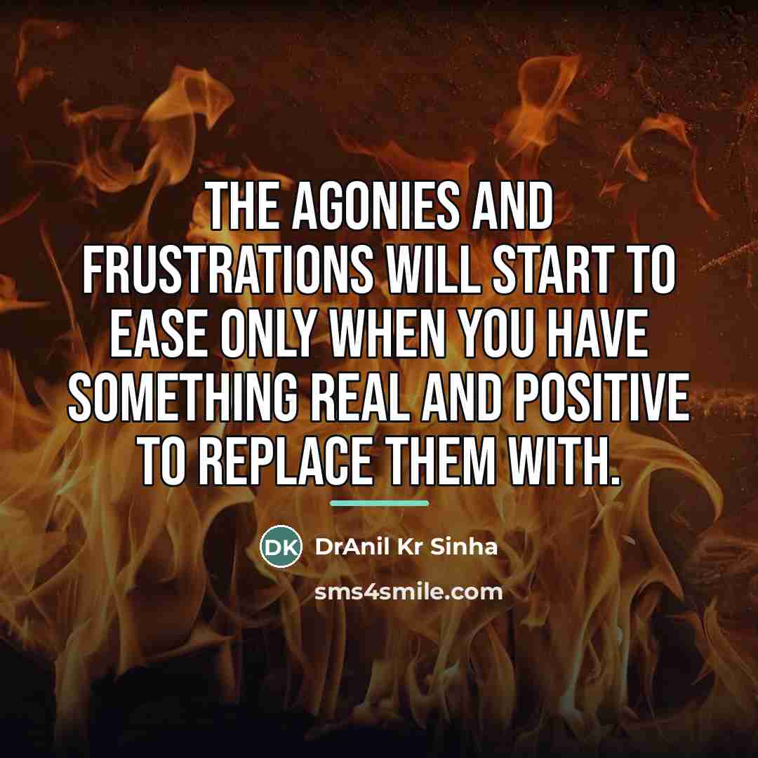 “The agonies and frustrations will start to ease only when…” quote by DrAnil Kr Sinha