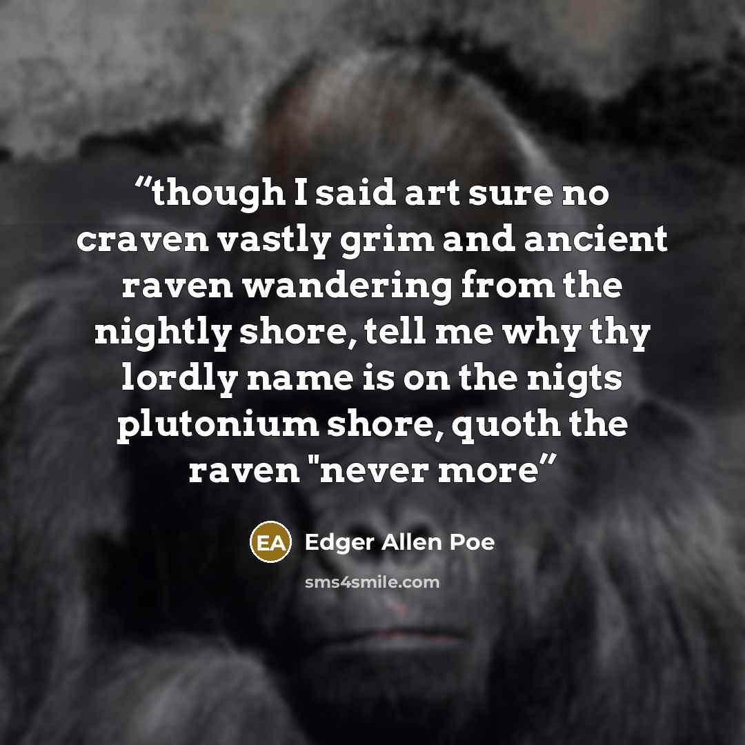 “though I said art sure no craven vastly grim and ancient raven wandering from the nightly shore, tell me why thy lordly name is on the nigts plutonium shore, quoth the raven "never more” quote by Edger Allen Poe