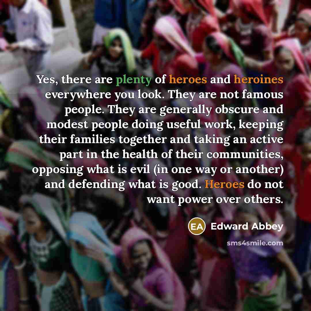 “Yes, there are plenty of heroes and heroines everywhere you…” quote by Edward Abbey