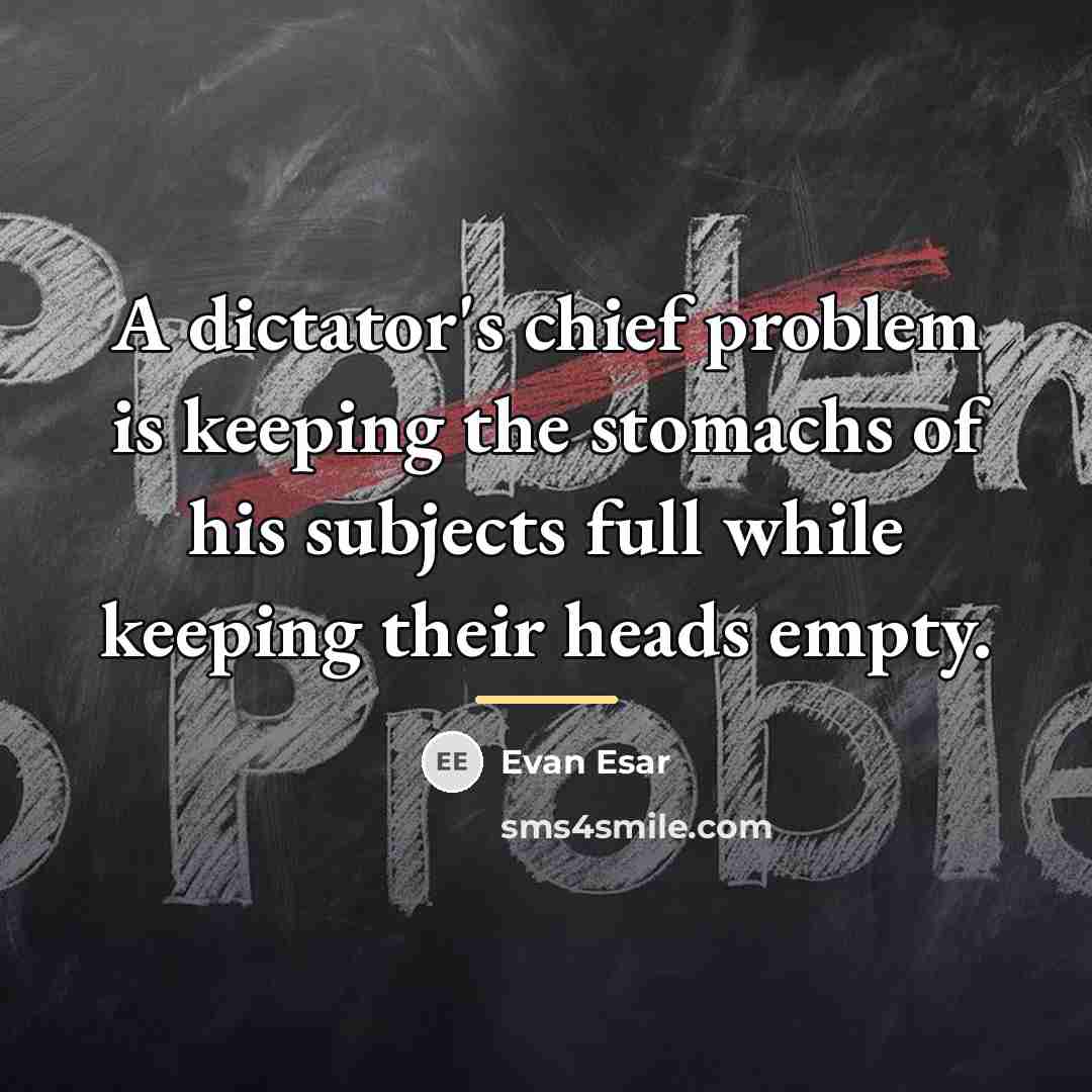 “A dictator's chief problem is keeping the stomachs of his…” quote by Evan Esar