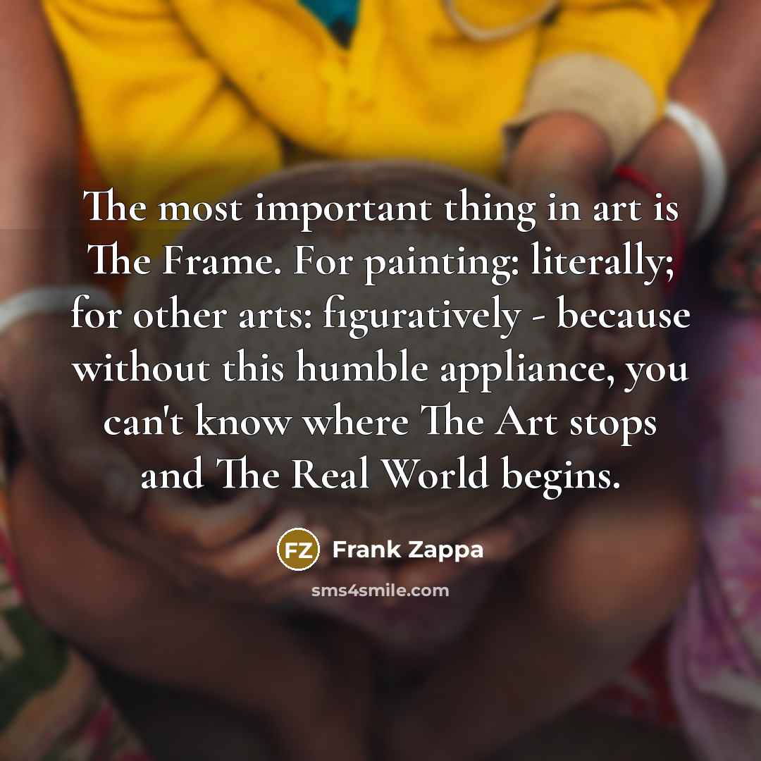 “The most important thing in art is The Frame. For…” quote by Frank Zappa