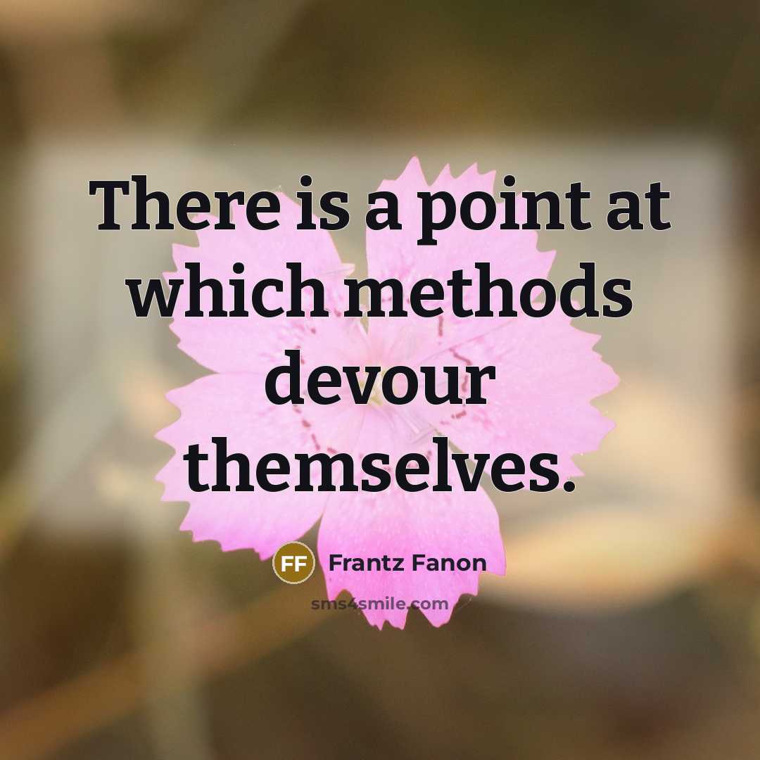 “There is a point at which methods devour themselves.” quote by Frantz Fanon