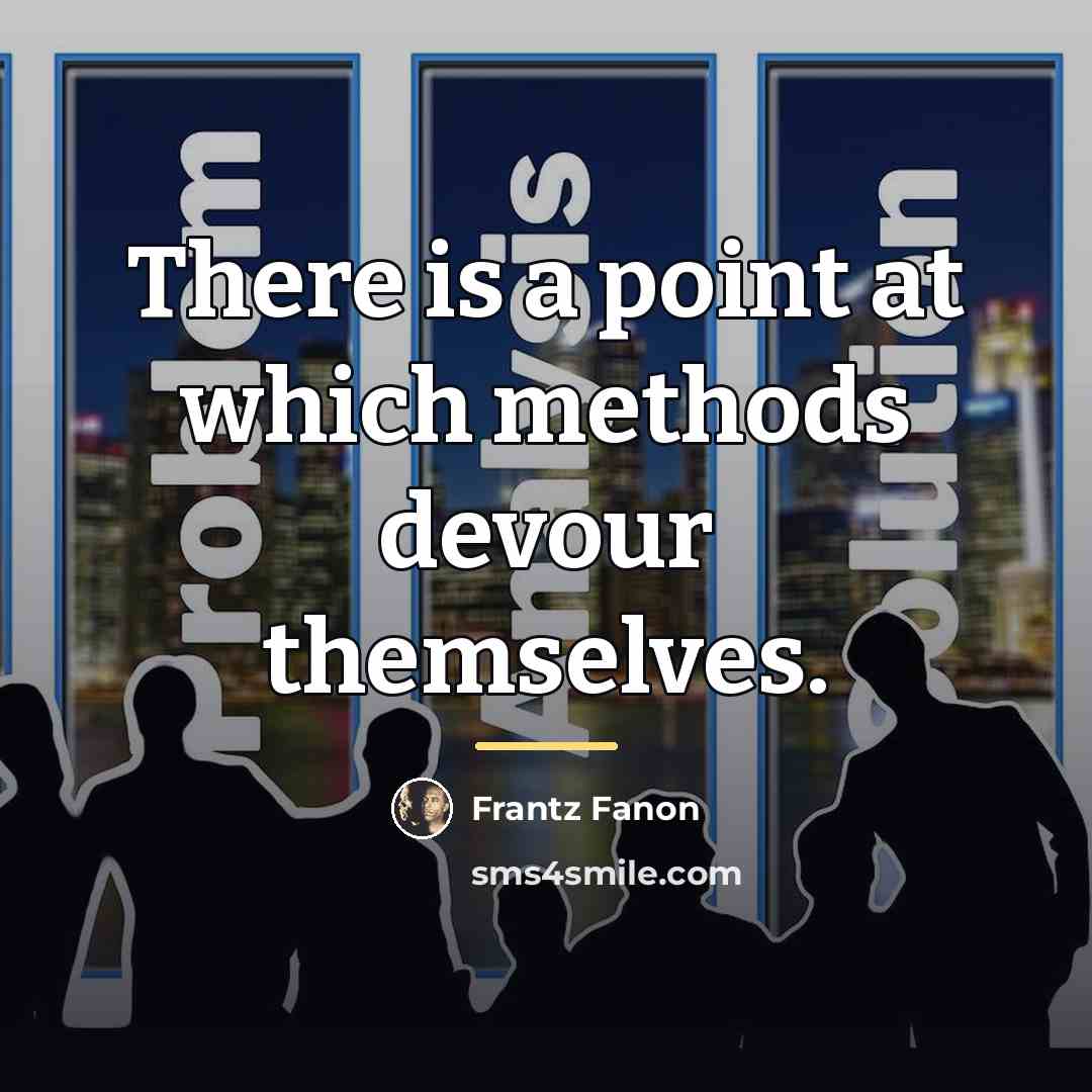 “There is a point at which methods devour themselves.…” quote by Frantz Fanon